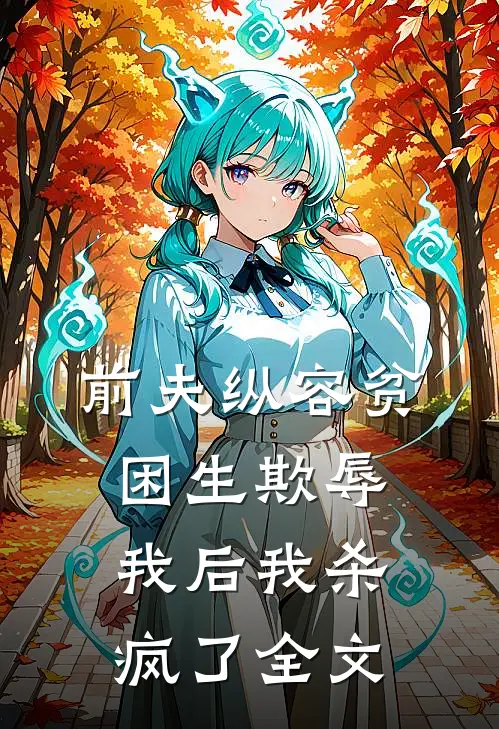 前夫纵容贫困生欺辱我后我杀疯了全文