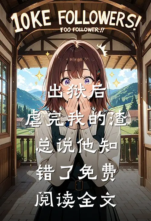 出狱后，虐完我的渣总说他知错了免费阅读全文
