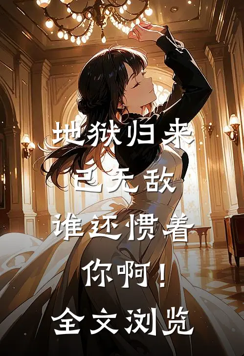 地狱归来已无敌，谁还惯着你啊！全文浏览