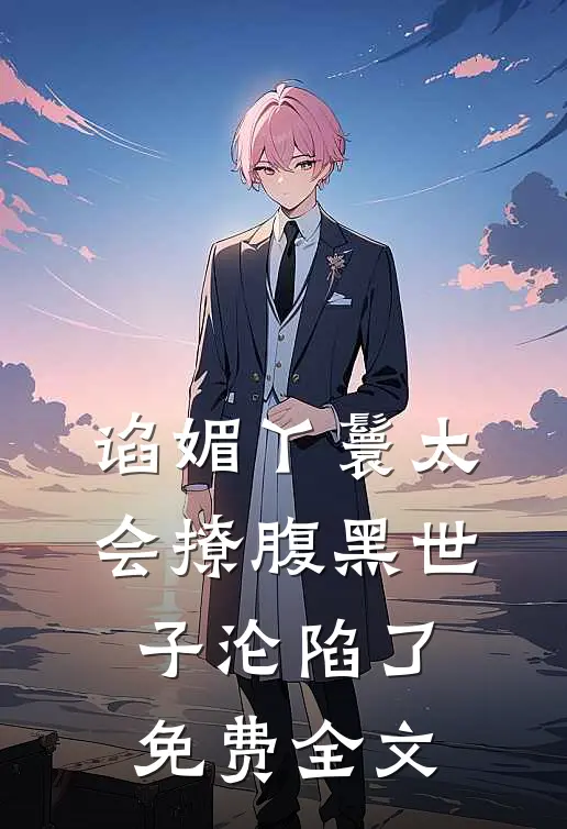 谄媚丫鬟太会撩腹黑世子沦陷了免费全文