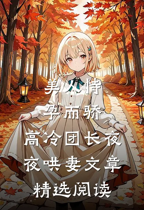 美人恃孕而骄，高冷团长夜夜哄妻文章精选阅读
