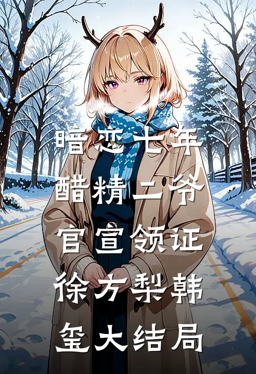 暗恋七年，醋精二爷官宣领证徐方梨韩玺大结局
