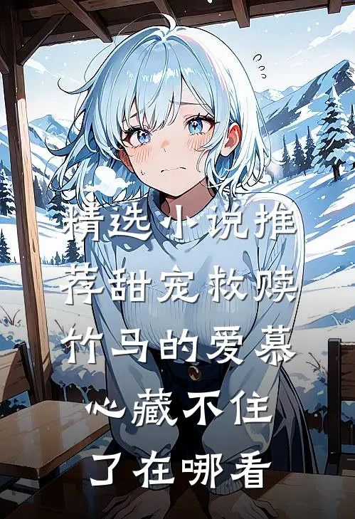 精选小说推荐甜宠救赎:竹马的爱慕心藏不住了在哪看