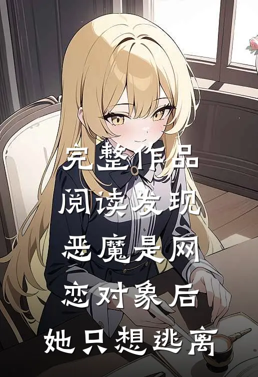 完整作品阅读发现恶魔是网恋对象后，她只想逃离
