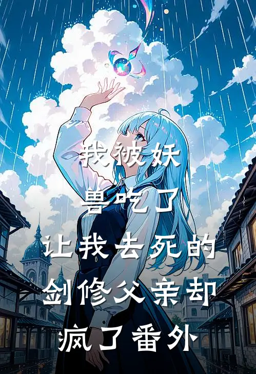我被妖兽吃了,让我去死的剑修父亲却疯了 番外免费阅读