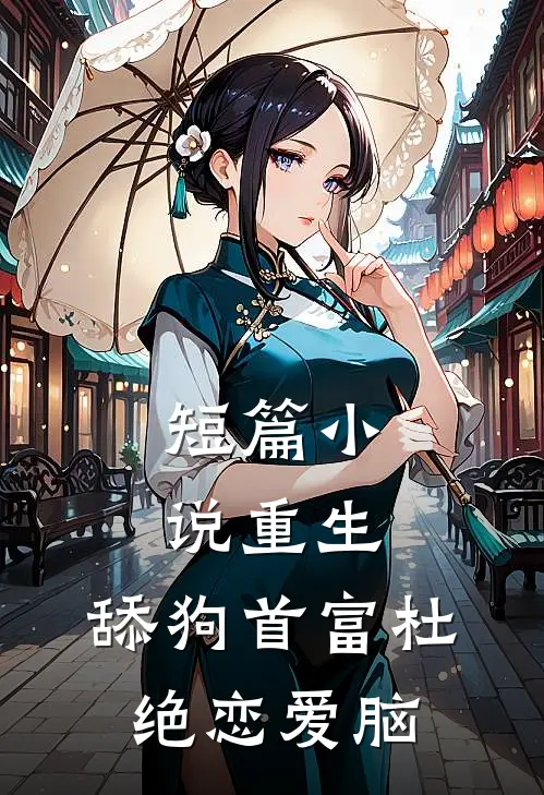 短篇小说重生:舔狗首富杜绝恋爱脑