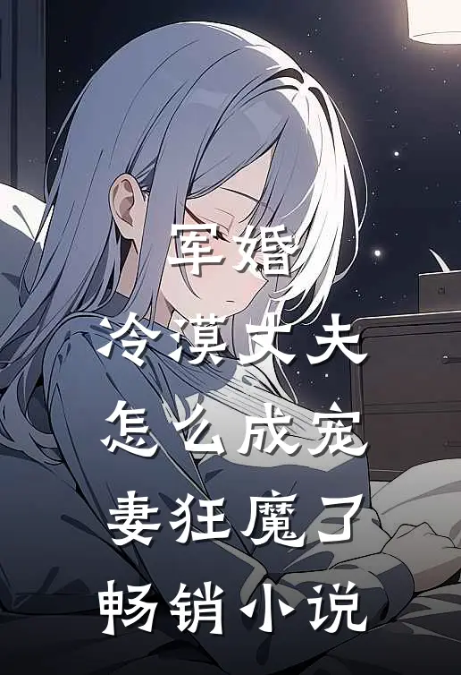 军婚冷漠丈夫怎么成宠妻狂魔了畅销阅读