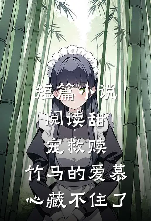 短篇小说阅读甜宠救赎:竹马的爱慕心藏不住了