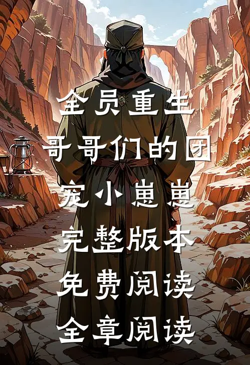 全员重生:哥哥们的团宠小崽崽完整版本免费阅读全章阅读