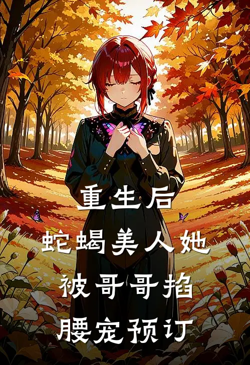 重生后，蛇蝎美人她被哥哥掐腰宠预订