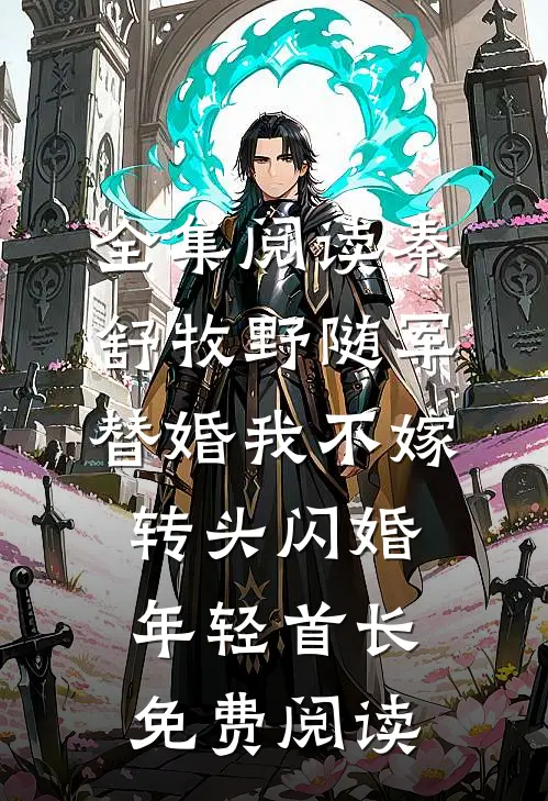全集阅读秦舒牧野随军替婚我不嫁,转头闪婚年轻首长免费阅读