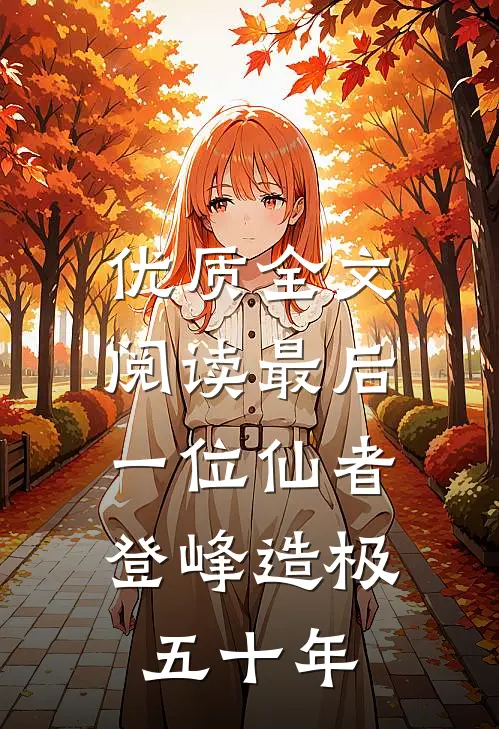 优质全文阅读最后一位仙者,登峰造极五十年的
