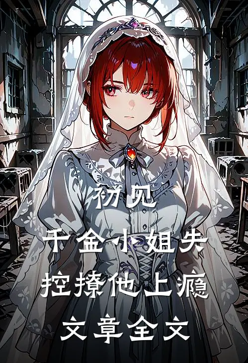 初见，千金小姐失控撩他上瘾文章全文