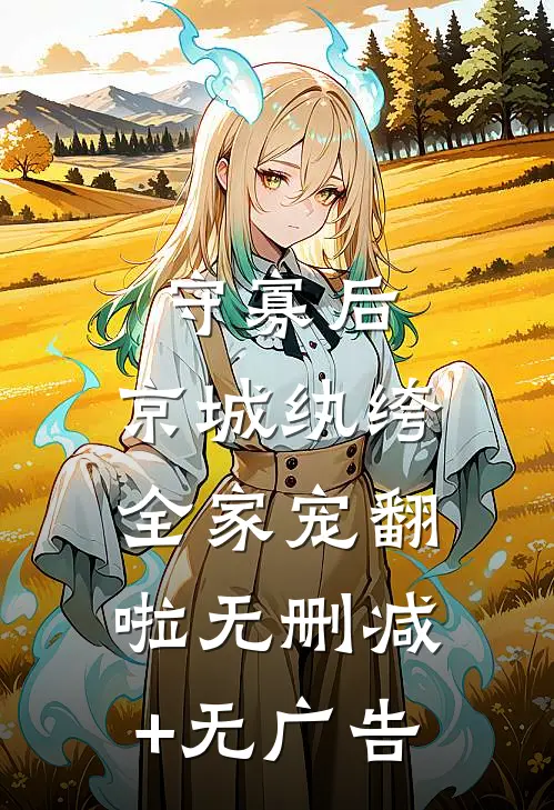 守寡后，京城纨绔全家宠翻啦无删减+无广告