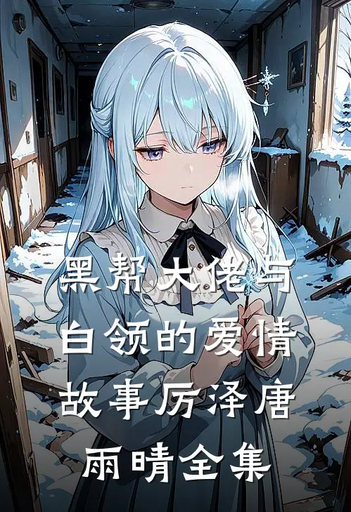 黑帮大佬与白领的爱情故事厉泽唐雨晴 全集