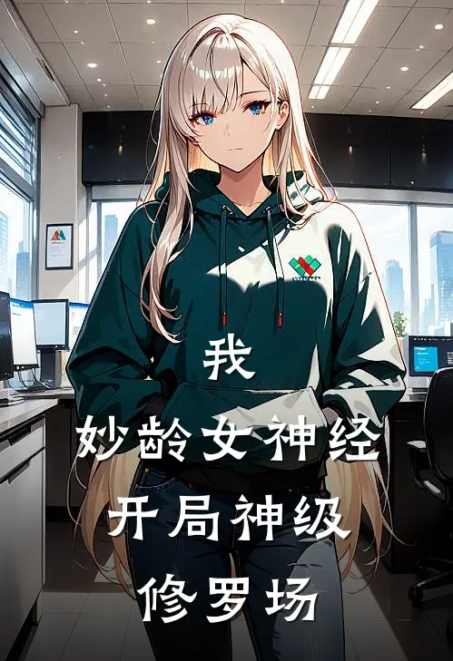 我，妙龄女神经，开局神级修罗场