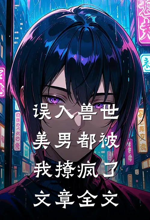 误入兽世美男都被我撩疯了文章全文在线阅读