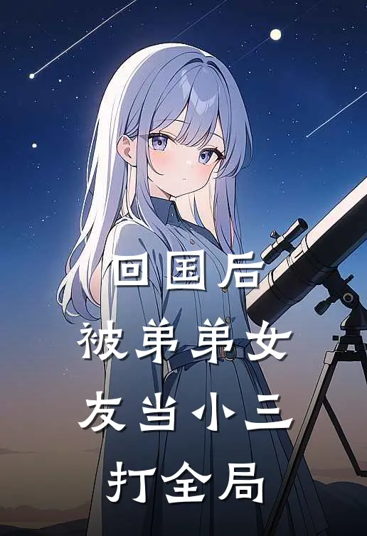回国后,被弟弟女友当小三打全局的