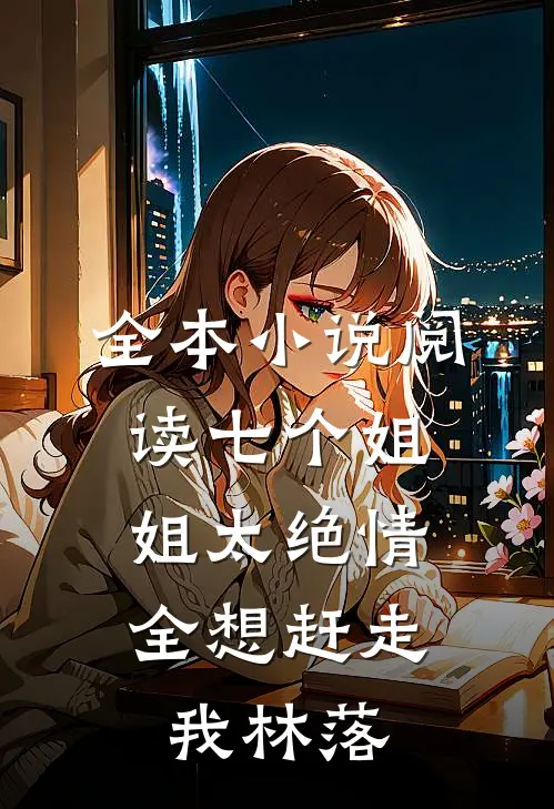 全本小说阅读七个姐姐太绝情,全想赶走我林落