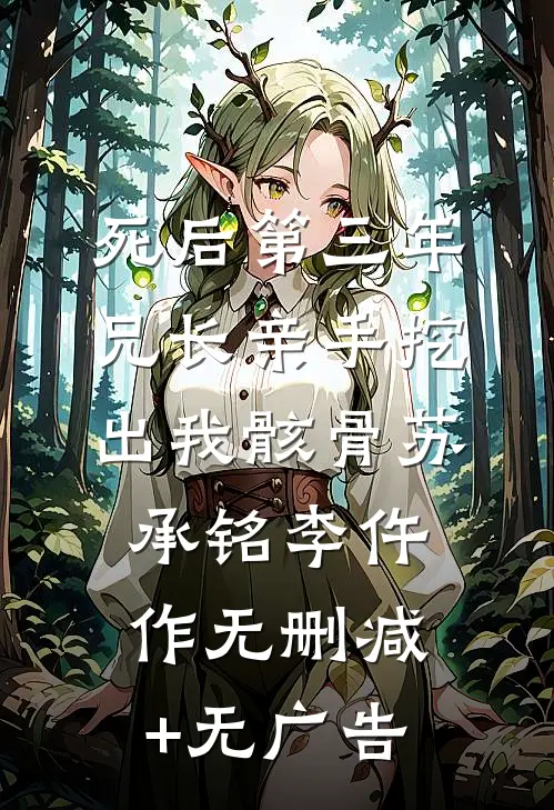 死后第三年，兄长亲手挖出我骸骨苏承铭李仵作无删减+无广告
