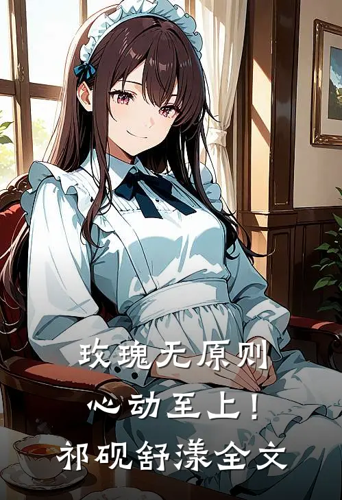 玫瑰无原则，心动至上！祁砚舒漾全文