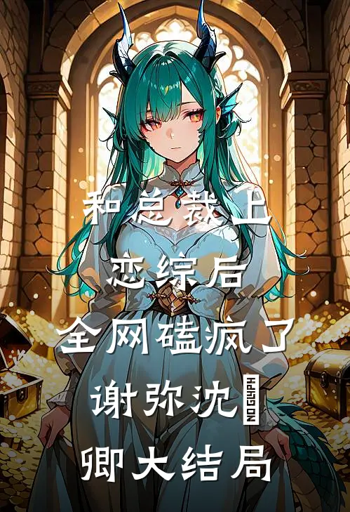 和总裁上恋综后，全网磕疯了谢弥沈爅卿大结局
