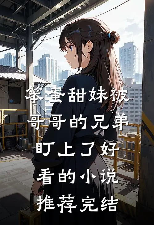 笨蛋甜妹被哥哥的兄弟盯上了好看的小说推荐完结