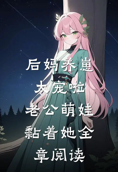 后妈养崽：太宠啦，老公萌娃黏着她全章阅读