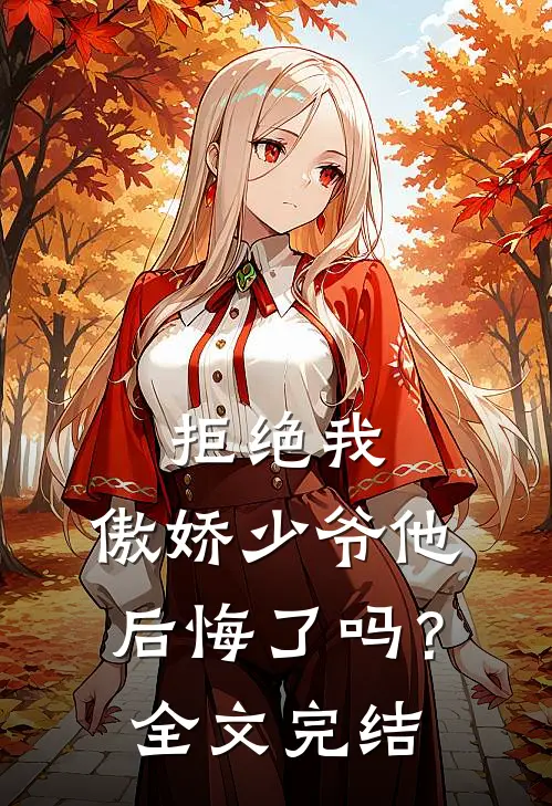拒绝我，傲娇少爷他后悔了吗？全文完结