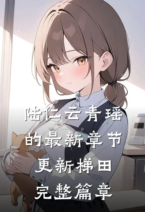 陆仁云青瑶的最新章节更新梯田完整篇章