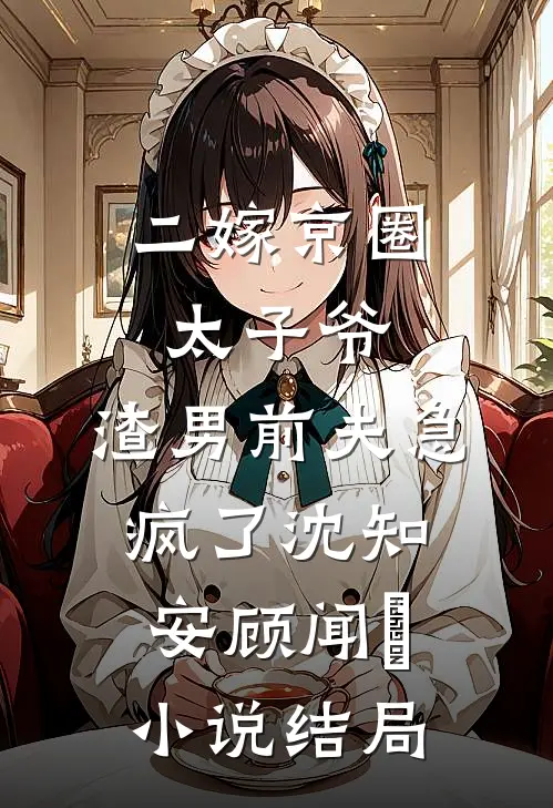 二嫁京圈太子爷，渣男前夫急疯了沈知安顾闻璟小说结局