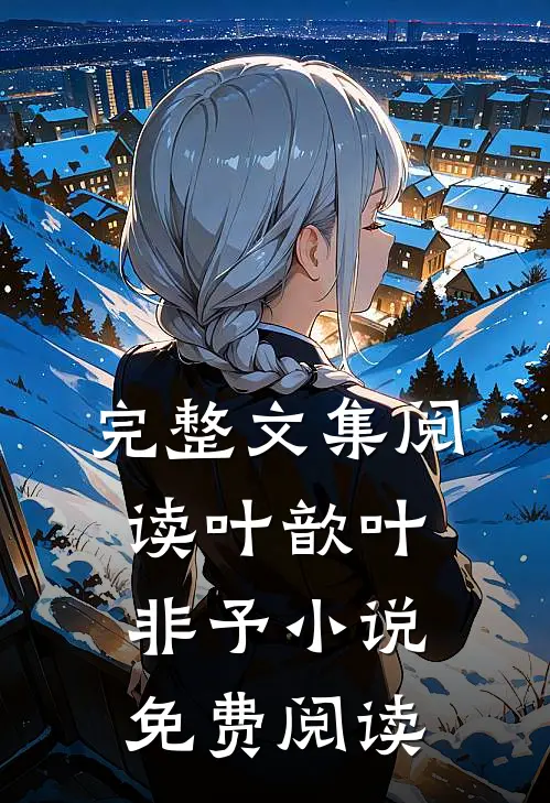 完整文集阅读叶歆叶非予小说免费阅读