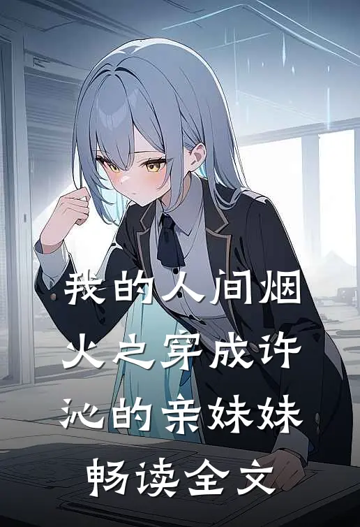 我的人间烟火之穿成许沁的亲妹妹畅读全文