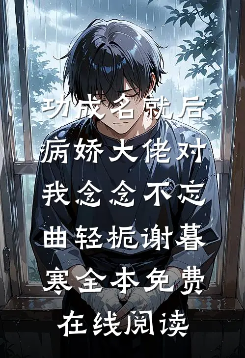 功成名就后，病娇大佬对我念念不忘(曲轻栀谢暮寒)全本免费在线阅读