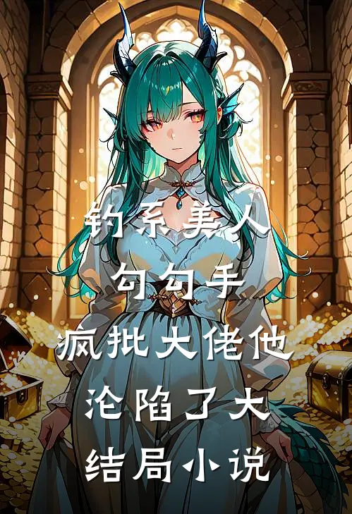钓系美人勾勾手,疯批大佬他沦陷了大结局小说