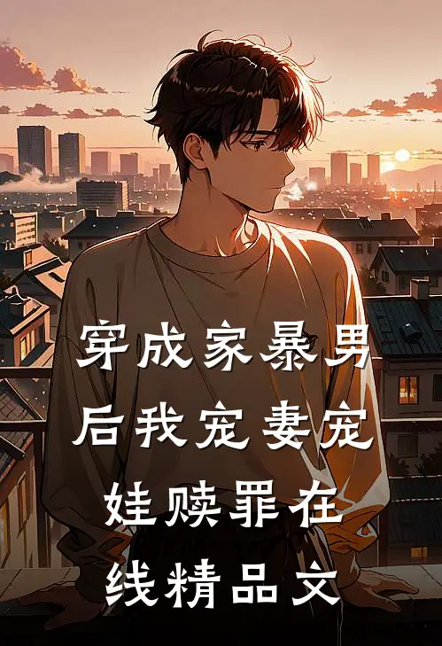 穿成家暴男后我宠妻宠娃赎罪在线精品文