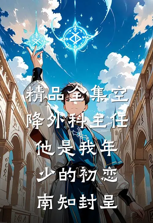 精品全集空降外科主任,他是我年少的初恋南知封呈