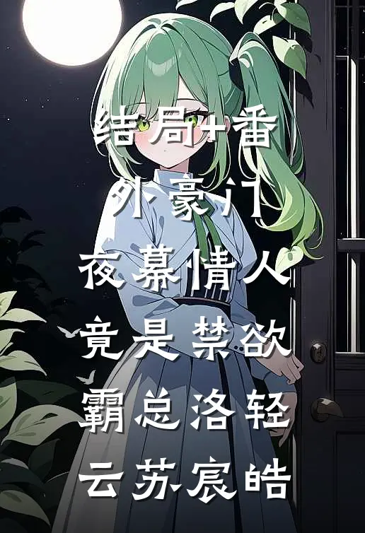 结局+番外豪门：夜幕情人竟是禁欲霸总洛轻云苏宸皓