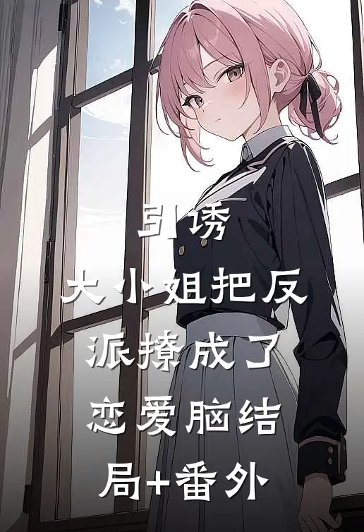 引诱：大小姐把反派撩成了恋爱脑结局+番外