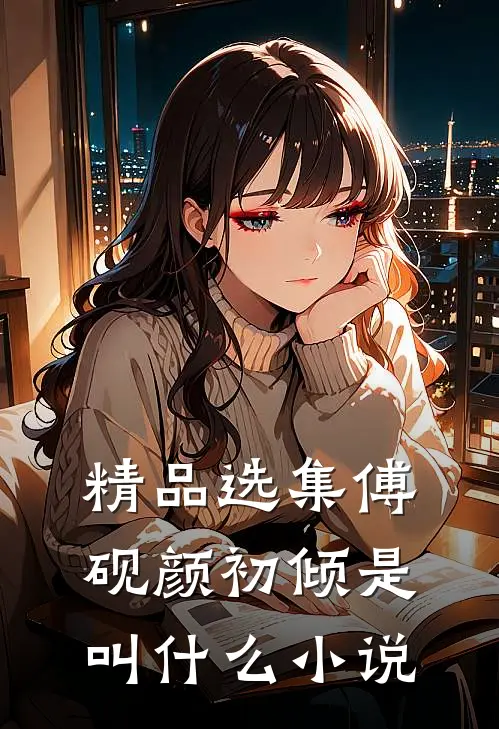 精品选集傅砚颜初倾是叫什么小说