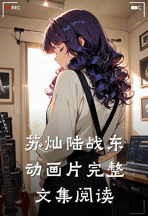 苏灿陆战东动画片完整文集阅读