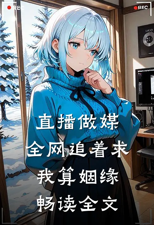 直播做媒：全网追着求我算姻缘畅读全文