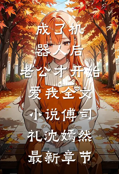 成了机器人后，老公才开始爱我全文小说傅司礼沈嫣然最新章节
