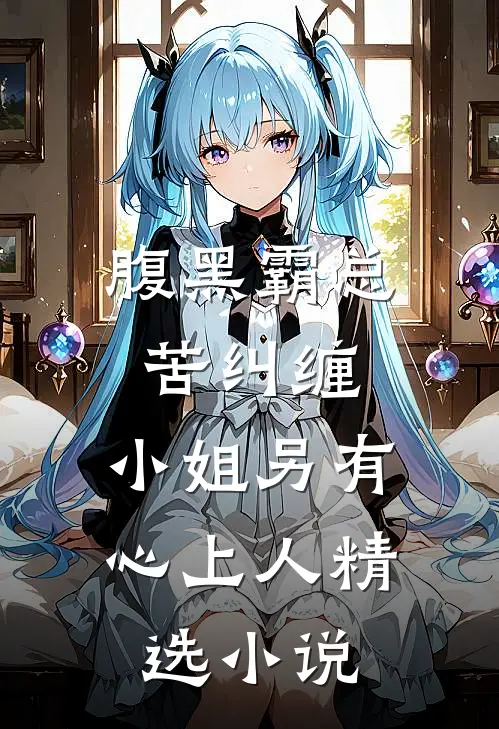 腹黑霸总苦纠缠，小姐另有心上人精选小说