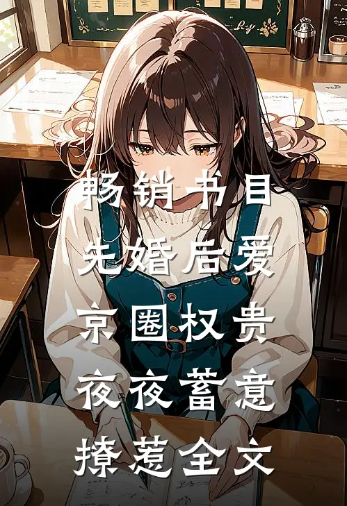 畅销书目先婚后爱:京圈权贵夜夜蓄意撩惹全文