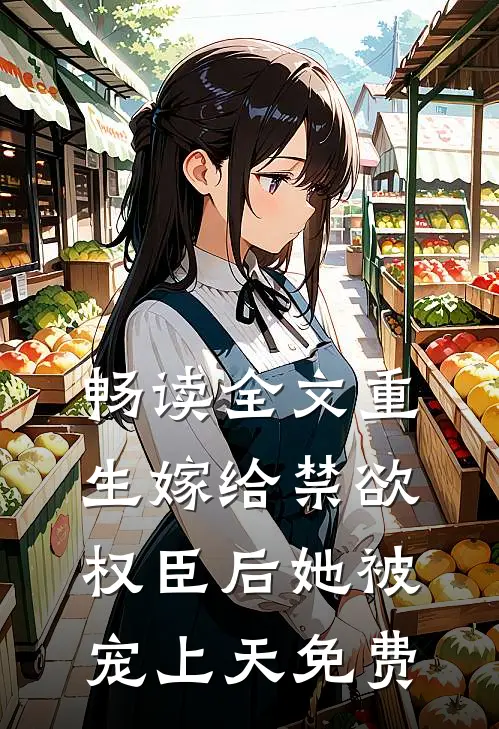 畅读全文重生嫁给禁欲权臣后她被宠上天免费