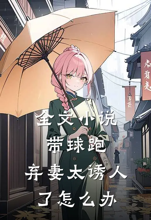 全文小说带球跑：弃妻太诱人了怎么办