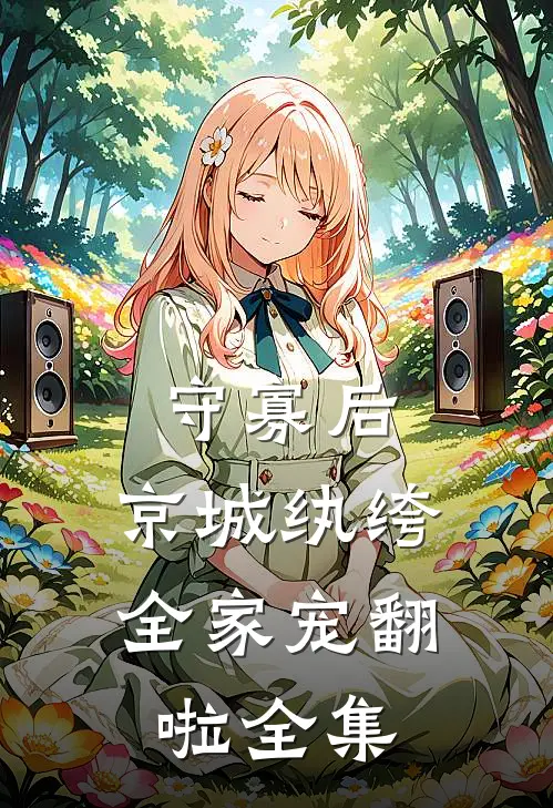 守寡后，京城纨绔全家宠翻啦全集