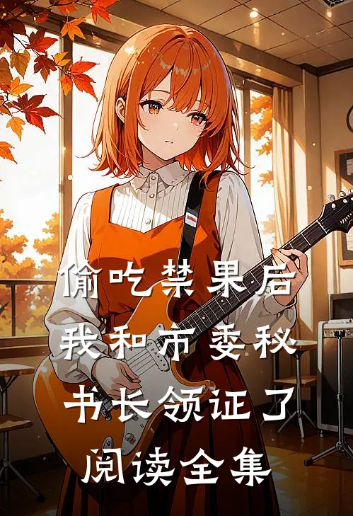偷吃禁果后，我和市委秘书长领证了阅读全集