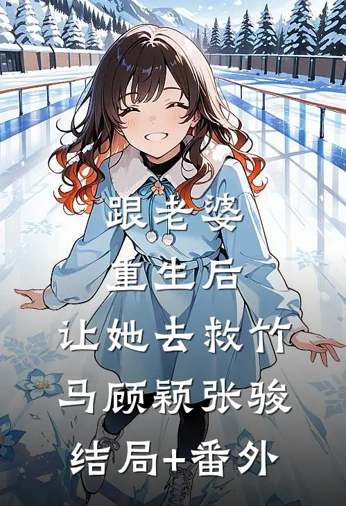 跟老婆重生后，让她去救竹马顾颖张骏结局+番外